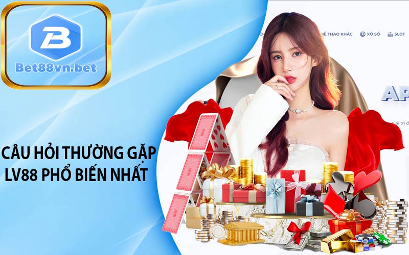 Câu hỏi thường gặp LV88 phổ biến nhất